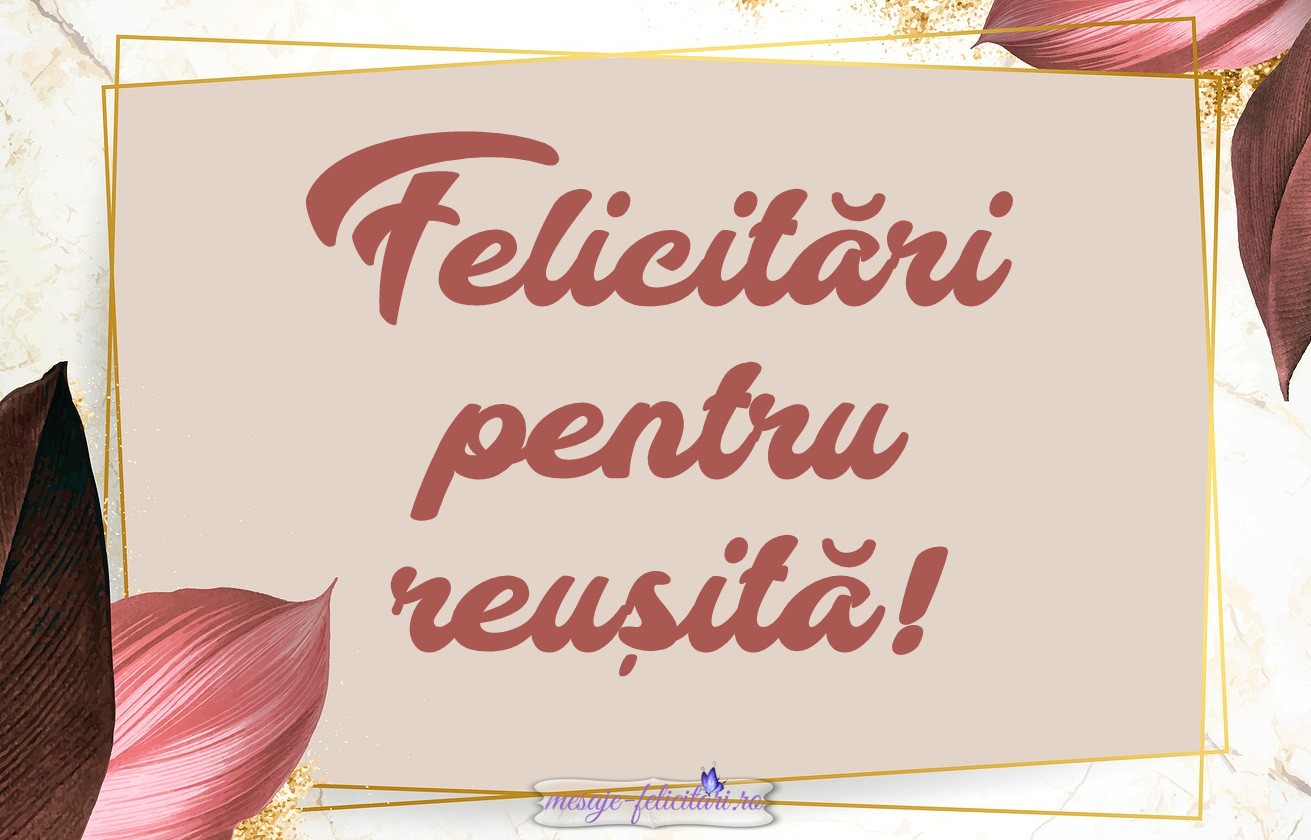 Felicitari pentru reusita!